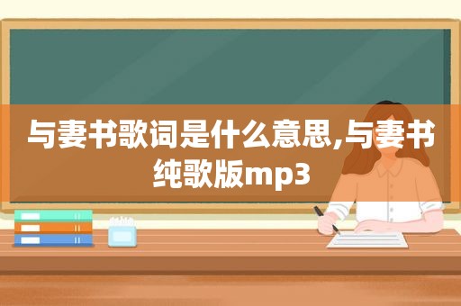 与妻书歌词是什么意思,与妻书纯歌版mp3