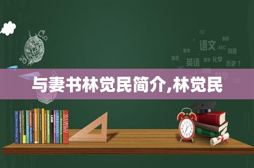 与妻书林觉民简介,林觉民