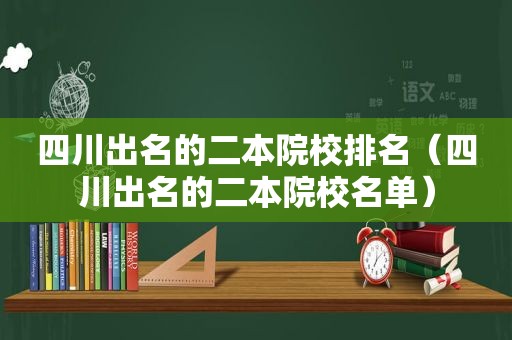 四川出名的二本院校排名（四川出名的二本院校名单）