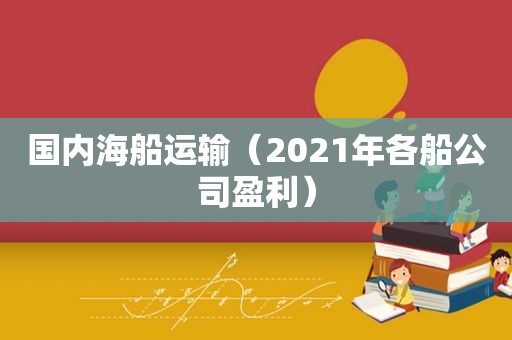 国内海船运输（2021年各船公司盈利）