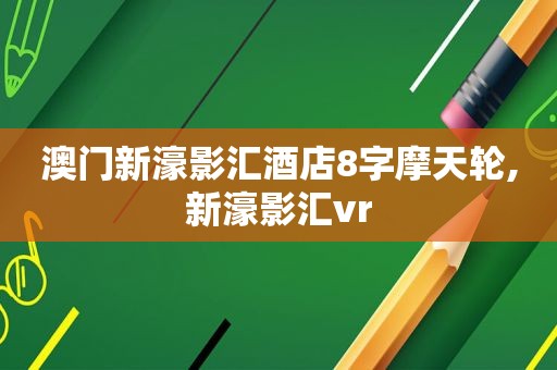 澳门新濠影汇酒店8字摩天轮,新濠影汇vr