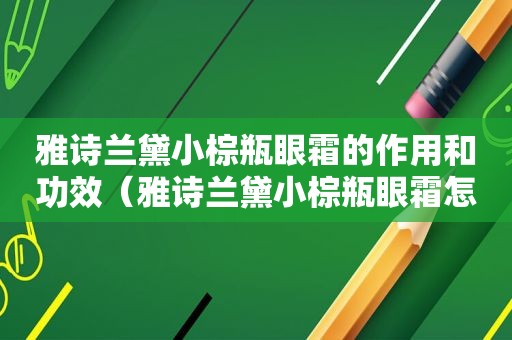 雅诗兰黛小棕瓶眼霜的作用和功效（雅诗兰黛小棕瓶眼霜怎么样,适合人群）