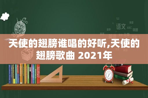 天使的翅膀谁唱的好听,天使的翅膀歌曲 2021年