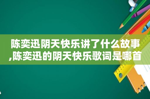 陈奕迅阴天快乐讲了什么故事,陈奕迅的阴天快乐歌词是哪首歌