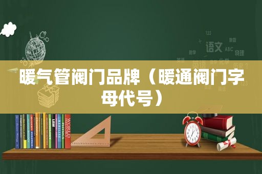 暖气管阀门品牌（暖通阀门字母代号）