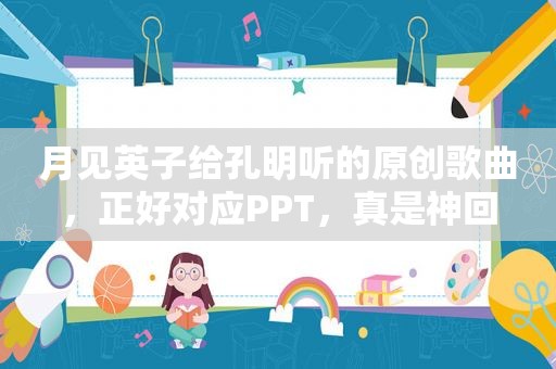 月见英子给孔明听的原创歌曲，正好对应PPT，真是神回