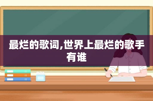 最烂的歌词,世界上最烂的歌手有谁