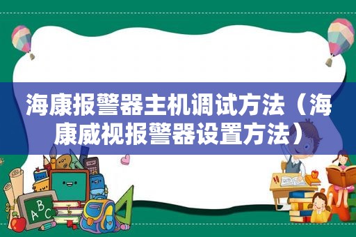 海康报警器主机调试方法（海康威视报警器设置方法）