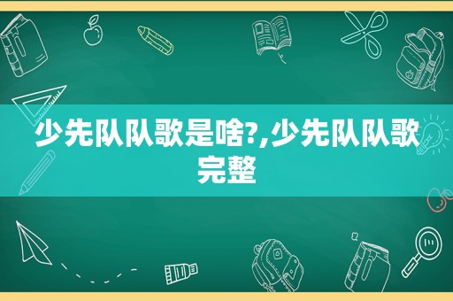 少先队队歌是啥?,少先队队歌完整