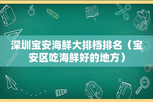 深圳宝安海鲜大排档排名（宝安区吃海鲜好的地方）