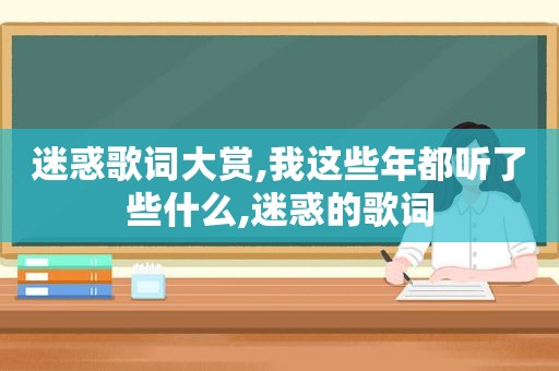 迷惑歌词大赏,我这些年都听了些什么,迷惑的歌词