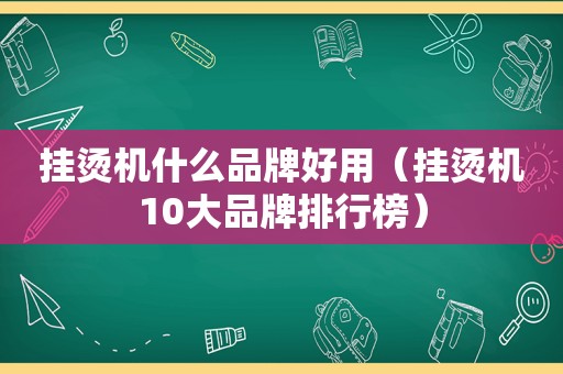 挂烫机什么品牌好用（挂烫机10大品牌排行榜）