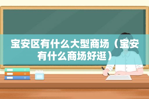 宝安区有什么大型商场（宝安有什么商场好逛）