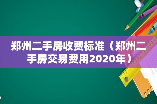 郑州二手房收费标准（郑州二手房交易费用2020年）