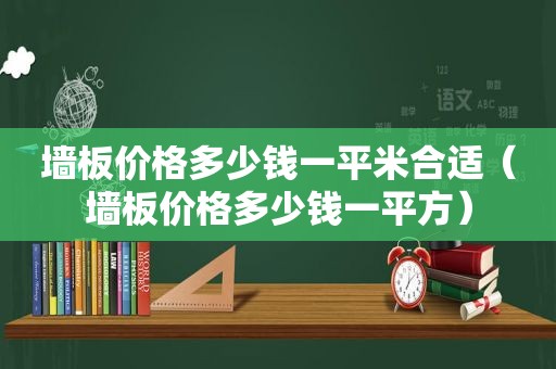 墙板价格多少钱一平米合适（墙板价格多少钱一平方）