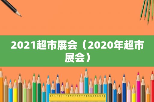 2021超市展会（2020年超市展会）