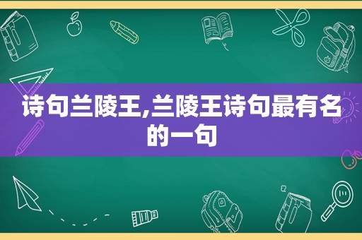 诗句兰陵王,兰陵王诗句最有名的一句