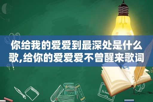 你给我的爱爱到最深处是什么歌,给你的爱爱爱不曾醒来歌词歌曲