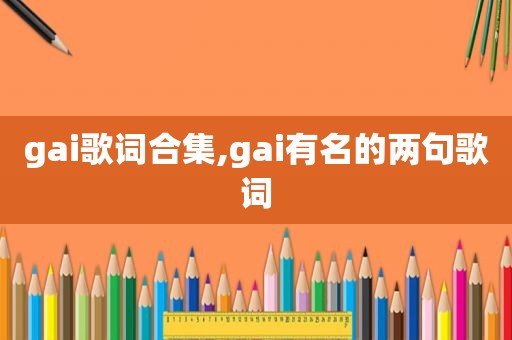 gai歌词合集,gai有名的两句歌词