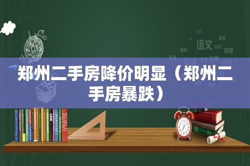 郑州二手房降价明显（郑州二手房暴跌）