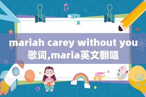 mariah carey without you歌词,maria英文翻唱