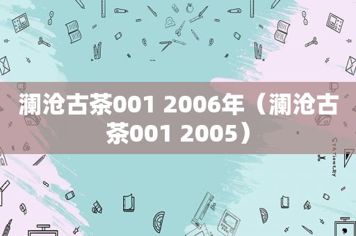 澜沧古茶001 2006年（澜沧古茶001 2005）