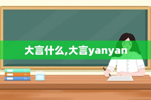 大言什么,大言yanyan