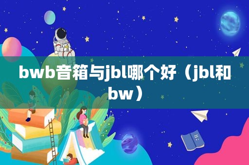 bwb音箱与jbl哪个好（jbl和bw）