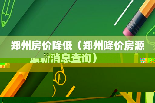 郑州房价降低（郑州降价房源最新消息查询）