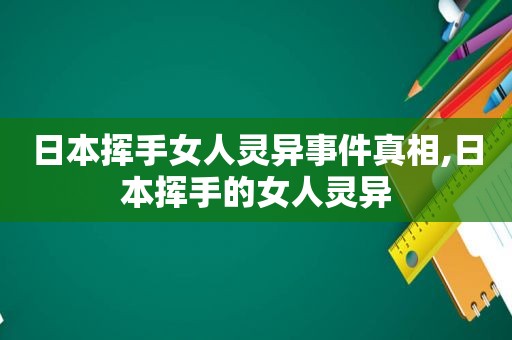 日本挥手女人灵异事件真相,日本挥手的女人灵异