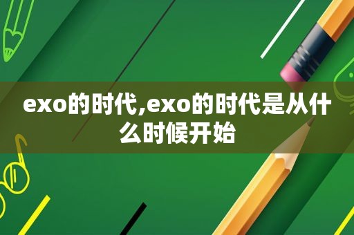 exo的时代,exo的时代是从什么时候开始