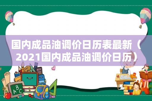 国内成品油调价日历表最新（2021国内成品油调价日历）