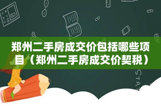 郑州二手房成交价包括哪些项目（郑州二手房成交价契税）