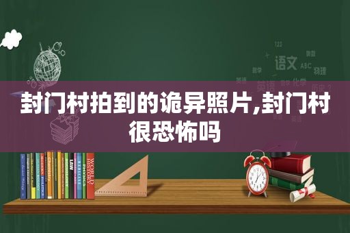 封门村拍到的诡异照片,封门村很恐怖吗