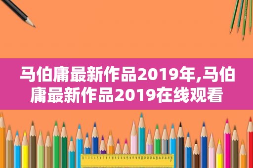 马伯庸最新作品2019年,马伯庸最新作品2019在线观看