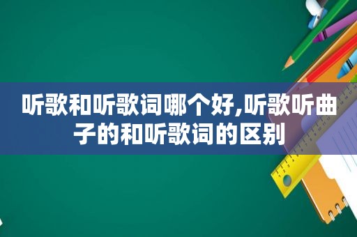 听歌和听歌词哪个好,听歌听曲子的和听歌词的区别