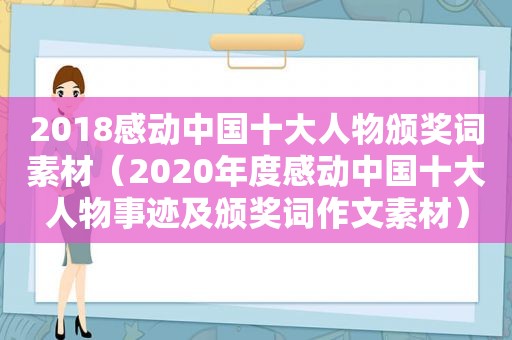 2018感动中国十大人物颁奖词素材（2020年度感动中国十大人物事迹及颁奖词作文素材）