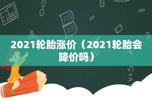 2021轮胎涨价（2021轮胎会降价吗）