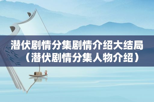 潜伏剧情分集剧情介绍大结局（潜伏剧情分集人物介绍）