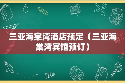 三亚海棠湾酒店预定（三亚海棠湾宾馆预订）