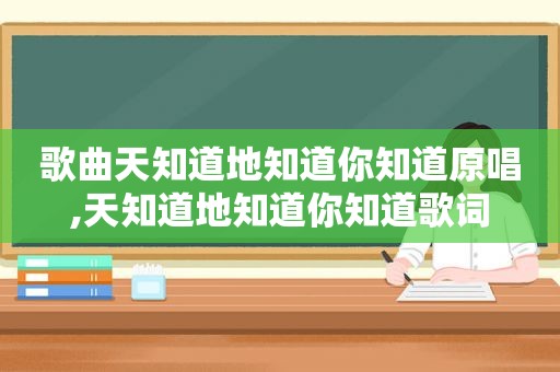 歌曲天知道地知道你知道原唱,天知道地知道你知道歌词