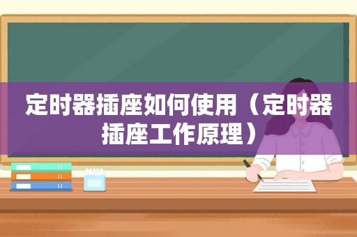 定时器插座如何使用（定时器插座工作原理）