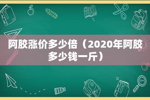 阿胶涨价多少倍（2020年阿胶多少钱一斤）