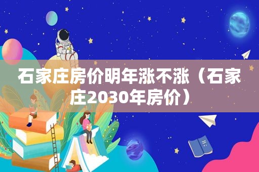 石家庄房价明年涨不涨（石家庄2030年房价）