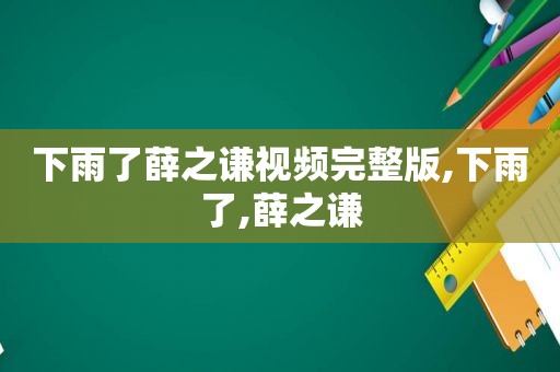 下雨了薛之谦视频完整版,下雨了,薛之谦