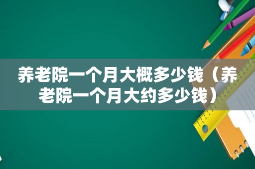 养老院一个月大概多少钱（养老院一个月大约多少钱）