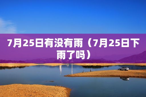 7月25日有没有雨（7月25日下雨了吗）