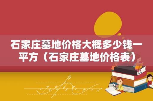 石家庄墓地价格大概多少钱一平方（石家庄墓地价格表）