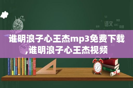 谁明浪子心王杰mp3免费下载,谁明浪子心王杰视频