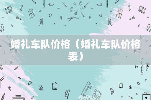 婚礼车队价格（婚礼车队价格表）